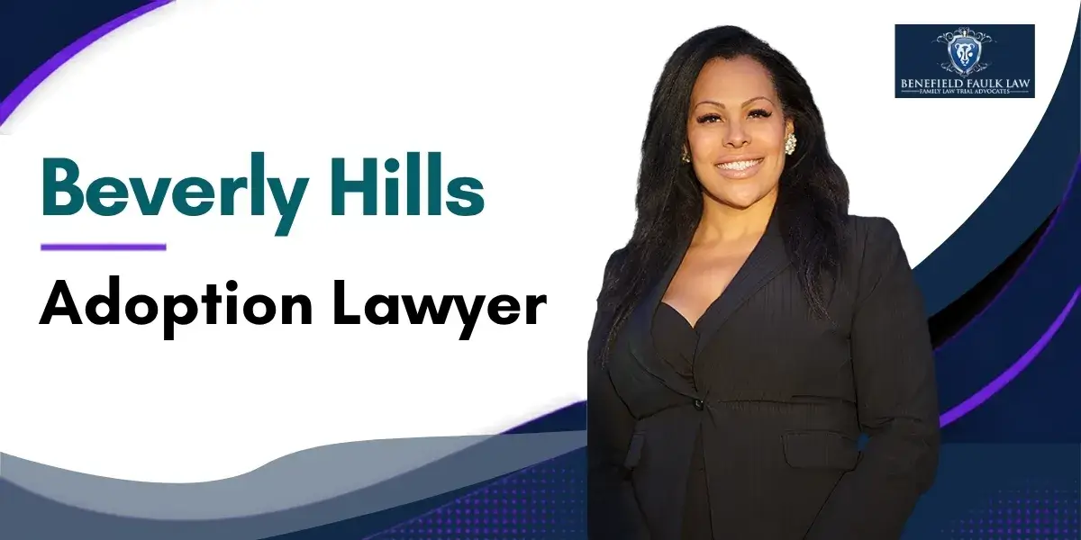 Hire a Top Rated Beverly Hills Adoption Lawyer to Guide You Through the Adoption Process and Protect Your Family's Interests