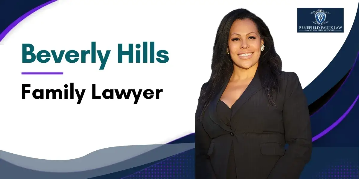 Hire a Top Rated Beverly Hills Family Lawyer to Protect Your Rights and Guide You Through Family Law Matters