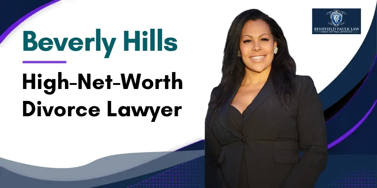 Hire a Top Rated Beverly Hills High-Net-Worth Divorce Lawyer to Protect Your Assets and Financial Interests During Divorce