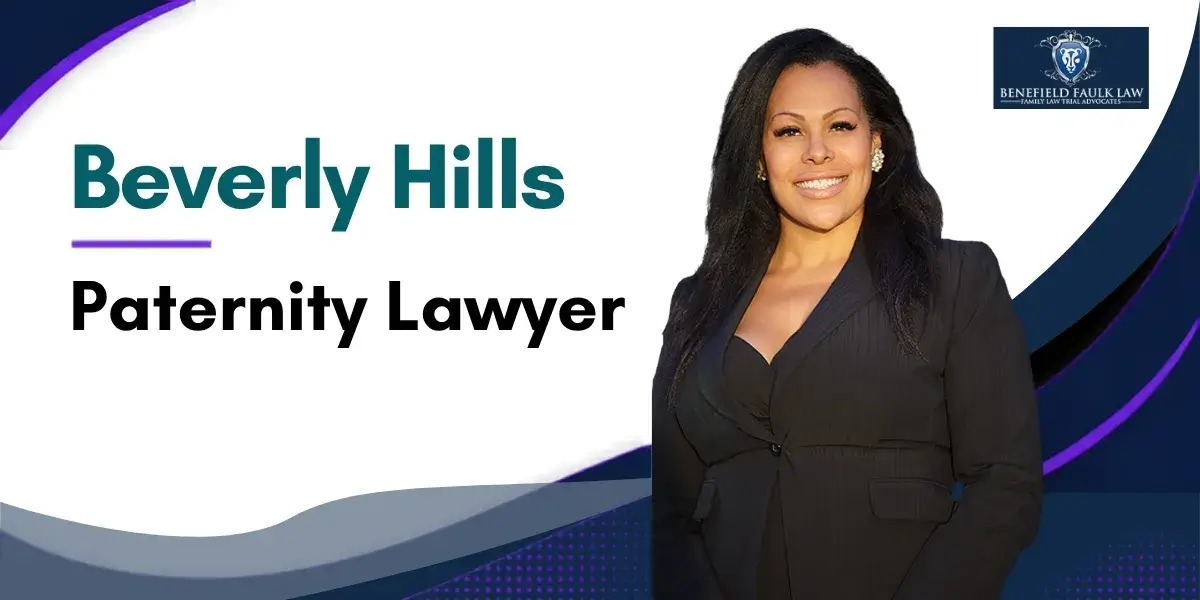 Hire a Top Rated Beverly Hills Paternity Lawyer to Protect Your Parental Rights and Establish Legal Paternity