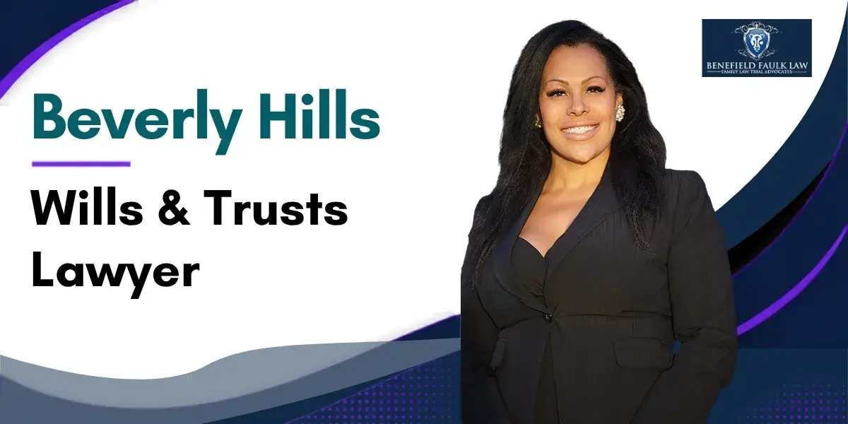 Hire a Top Rated Beverly Hills Wills & Trusts Lawyer to Help Protect Your Assets and Preserve Your Family's Future