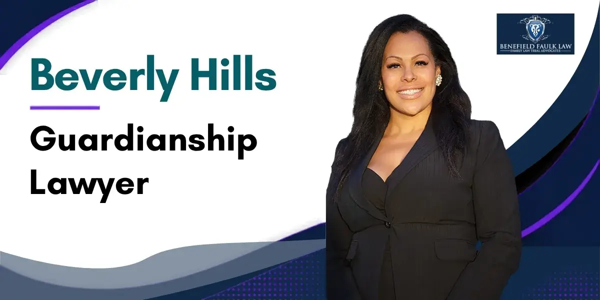 Hire a Trusted Beverly Hills Guardianship Lawyer to Guide You Through the Guardianship Process and Protect Your Family's Interests