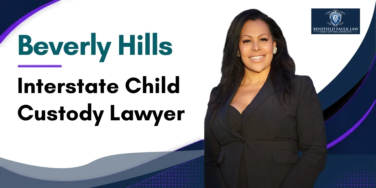 Hire an Honest Beverly Hills Interstate Child Custody Lawyer to Protect Your Parental Rights Across State Lines